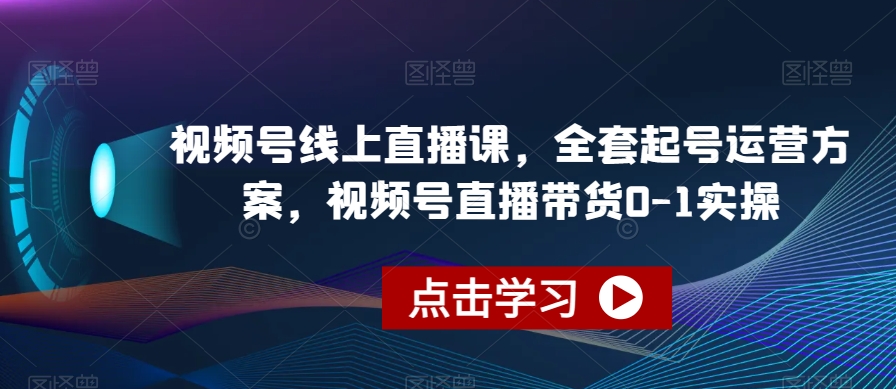 视频号线上直播课，全套起号运营方案，视频号直播带货0-1实操-婷好网络资源库