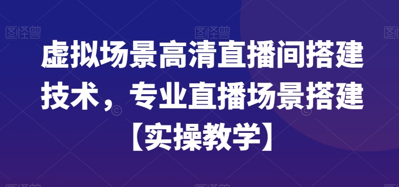 虚拟场景高清直播间搭建技术，专业直播场景搭建【实操教学】-婷好网络资源库