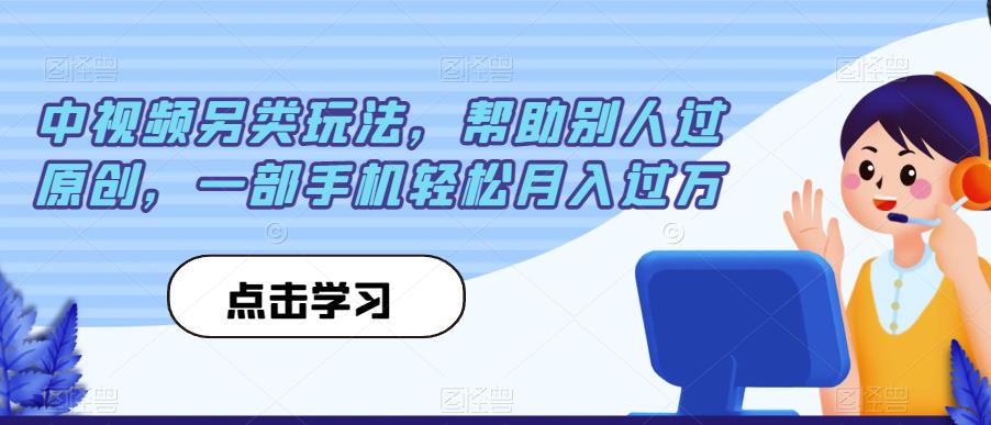 中视频另类玩法，帮助别人过原创，一部手机轻松月入过万【揭秘】-婷好网络资源库