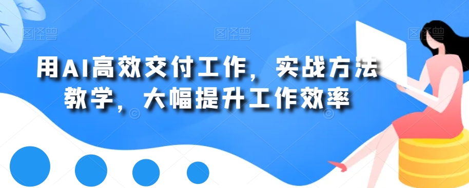 用AI高效交付工作，实战方法教学，大幅提升工作效率-婷好网络资源库