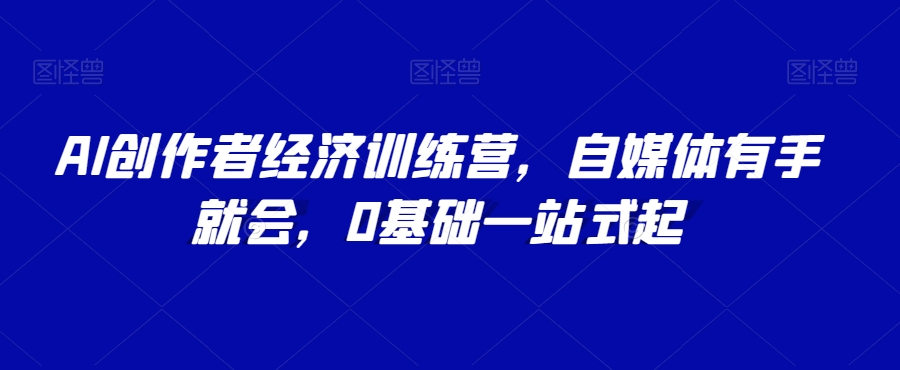 AI创作者经济训练营，自媒体有手就会，0基础一站式起-婷好网络资源库