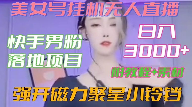 快手男粉落地项目，美女号挂机无人直播，强开磁力聚星小铃铛，日入3000+【附教程和美女素材】【揭秘】-婷好网络资源库