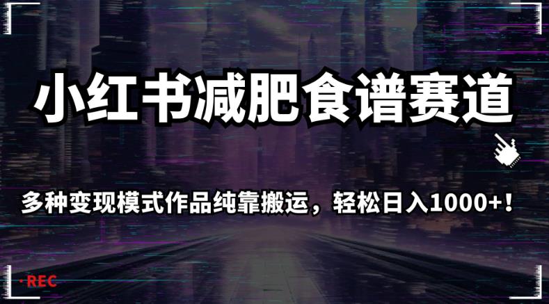 小红书减肥食谱赛道，多种变现模式作品纯靠搬运，轻松日入1000+！【揭秘】-婷好网络资源库