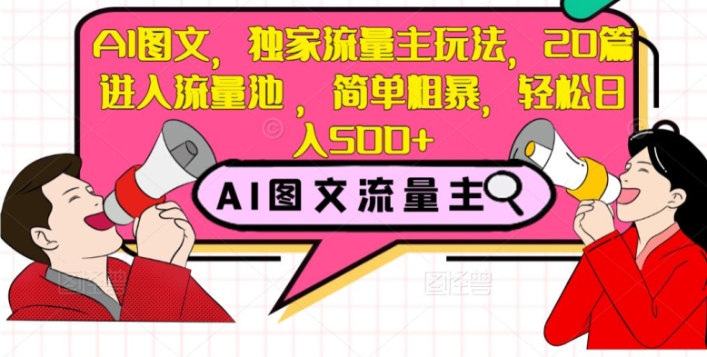 AI图文，独家流量主玩法，20篇进入流量池，简单粗暴，轻松日入500+【揭秘】-婷好网络资源库