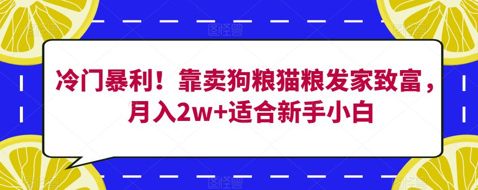 冷门暴利！靠卖狗粮猫粮发家致富，月入2w+适合新手小白【揭秘】-婷好网络资源库