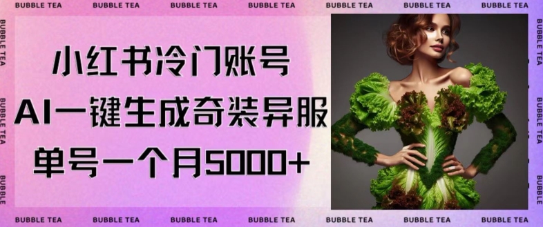 小红书冷门账号，利用AI一键生成奇装异服，单号一月变现5000+【揭秘】-婷好网络资源库