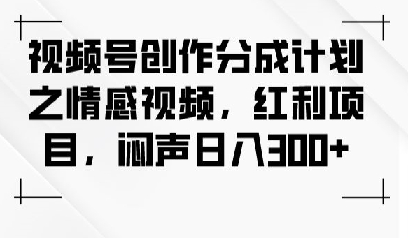 视频号创作分成计划之情感视频，红利项目，闷声日入300+-婷好网络资源库