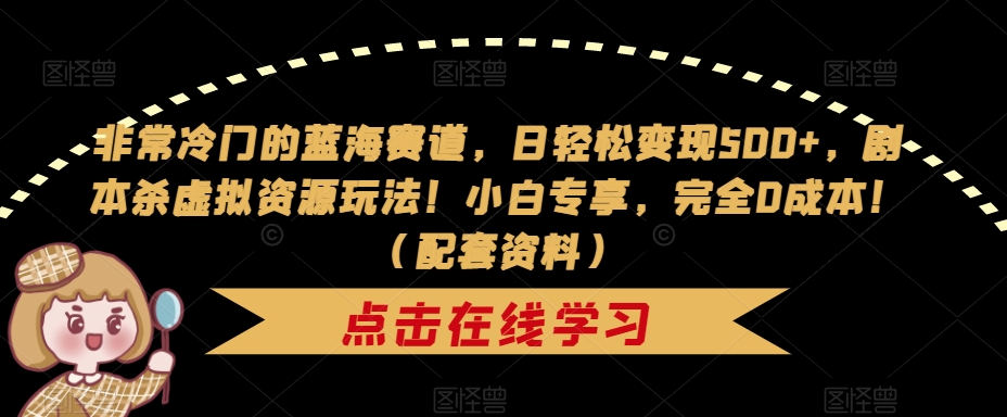 非常冷门的蓝海赛道，日轻松变现500+，剧本杀虚拟资源玩法！小白专享，完全0成本！（配套资料）-婷好网络资源库