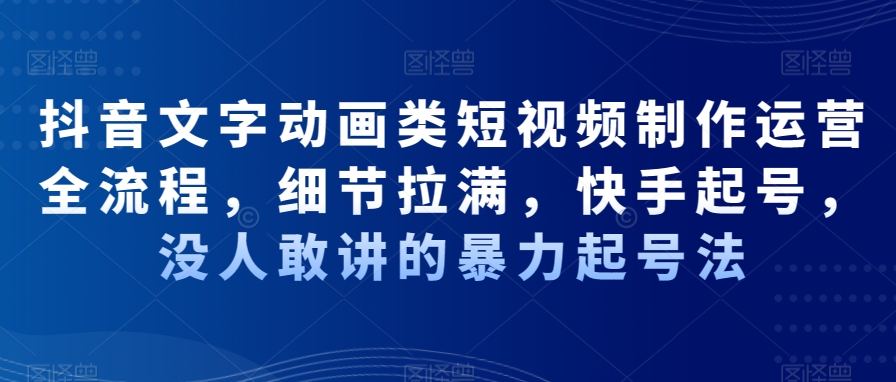 抖音文字动画类短视频制作运营全流程，细节拉满，快手起号，没人敢讲的暴力起号法-婷好网络资源库