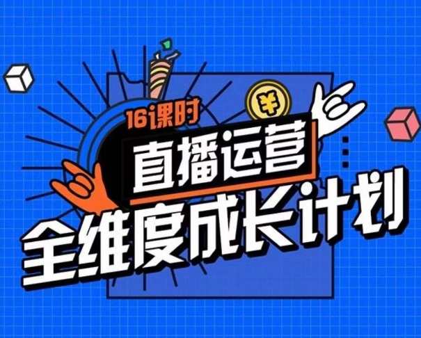 直播运营全维度成长计划，16课时精细化直播间运营策略拆解零基础运营成长-婷好网络资源库