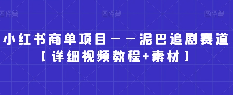 小红书商单项目——泥巴追剧赛道【详细视频教程+素材】【揭秘】-婷好网络资源库