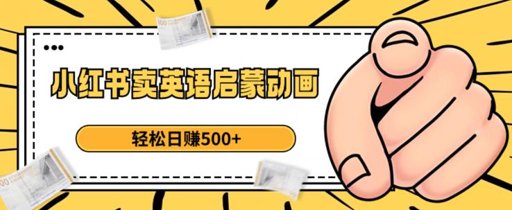 小红书卖英语启蒙动画，轻松日赚500+【揭秘】-婷好网络资源库