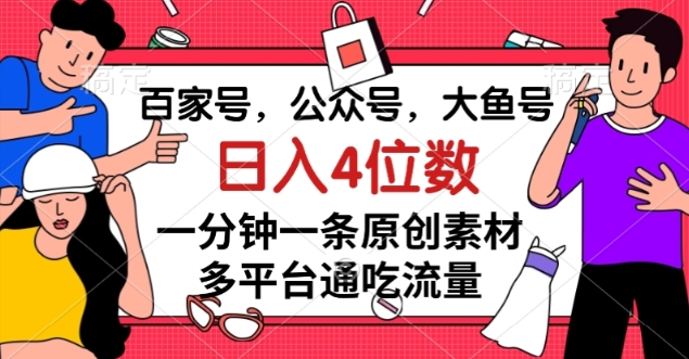 百家号，公众号，大鱼号一分钟一条原创素材，多平台通吃流量，日入4位数【揭秘】-婷好网络资源库