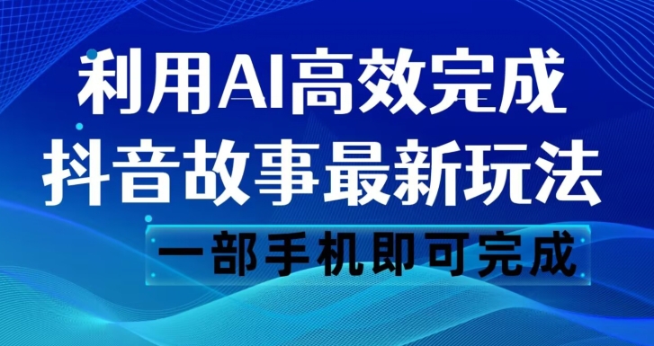 抖音故事最新玩法，通过AI一键生成文案和视频，日收入500一部手机即可完成【揭秘】-婷好网络资源库