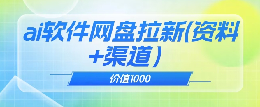 价值1000免费送ai软件实现uc网盘拉新（教程+拉新最高价渠道）【揭秘】-婷好网络资源库