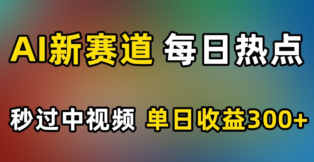 AI新赛道，每日热点，秒过中视频，单日收益300+【揭秘】-婷好网络资源库