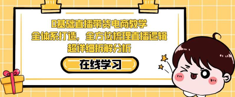 零基础直播带货电商教学，全方位梳理直播逻辑，超详细拆解分析-婷好网络资源库