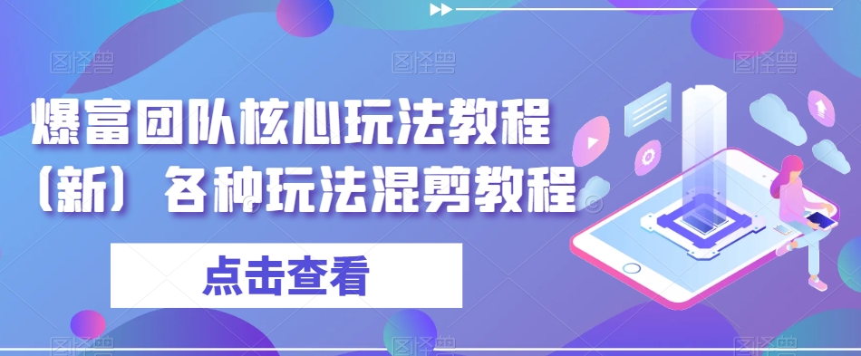 爆富团队核心玩法教程（新）各种玩法混剪教程-婷好网络资源库