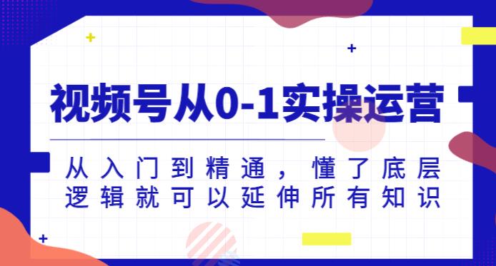 视频号从0-1实操运营，从入门到精通，懂了底层逻辑就可以延伸所有知识-婷好网络资源库