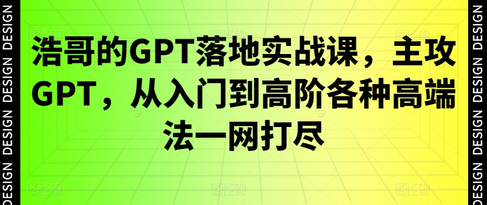 浩哥的GPT落地实战课，主攻GPT，从入门到高阶各种高端法一网打尽-婷好网络资源库