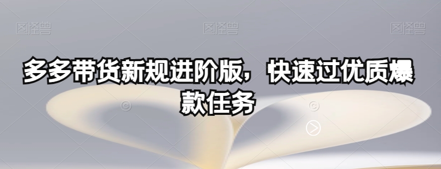 多多带货新规进阶版，快速过优质爆款任务-婷好网络资源库