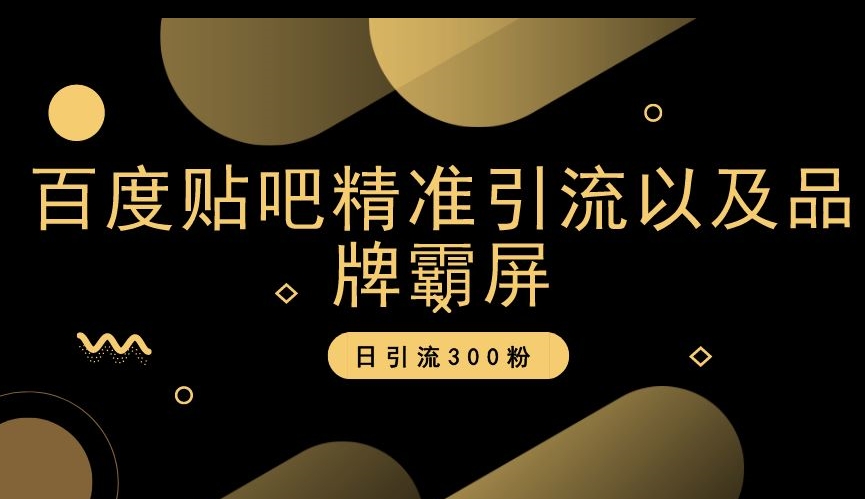 百度贴吧精准引流以及品牌霸屏，日引流300粉【揭秘】-婷好网络资源库