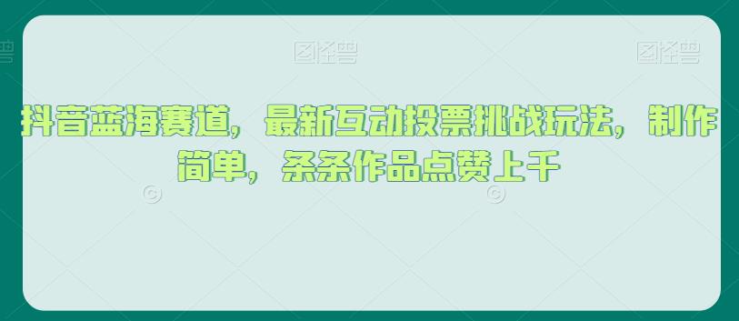 抖音蓝海赛道，最新互动投票挑战玩法，制作简单，条条作品点赞上千【揭秘】-婷好网络资源库