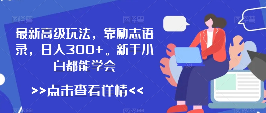 最新高级玩法，靠励志语录，日入300+，新手小白都能学会【揭秘】-婷好网络资源库