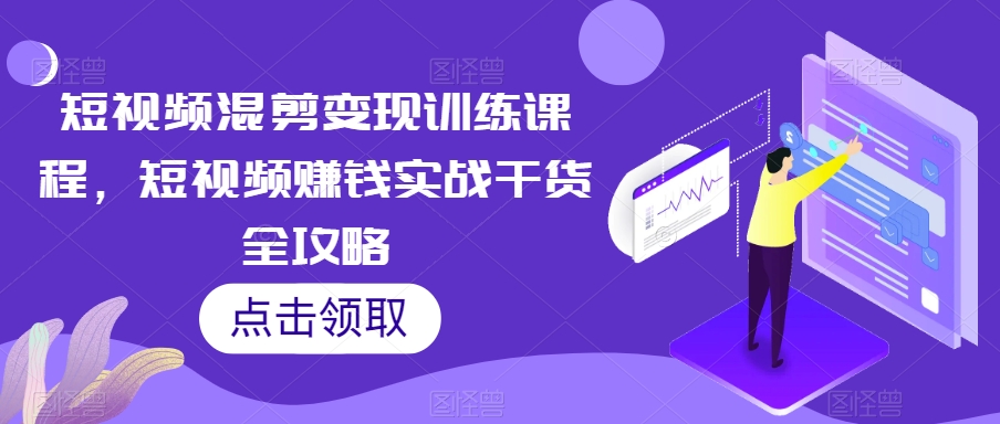 短视频混剪变现训练课程，短视频赚钱实战干货全攻略-婷好网络资源库