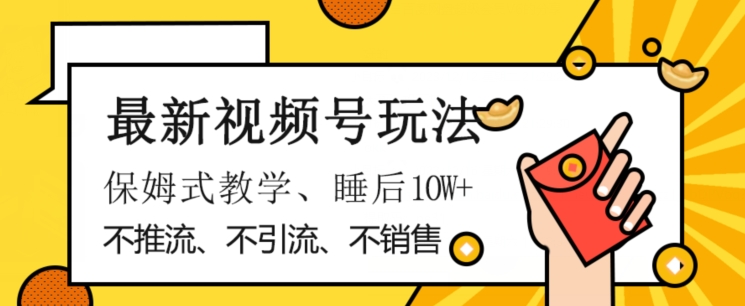 最新视频号玩法，不销售、不引流、不推广，躺着月入1W+，保姆式教学，小白轻松上手【揭秘】-婷好网络资源库