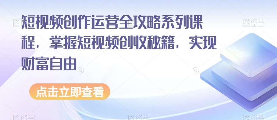 短视频创作运营全攻略系列课程，掌握短视频创收秘籍，实现财富自由-婷好网络资源库