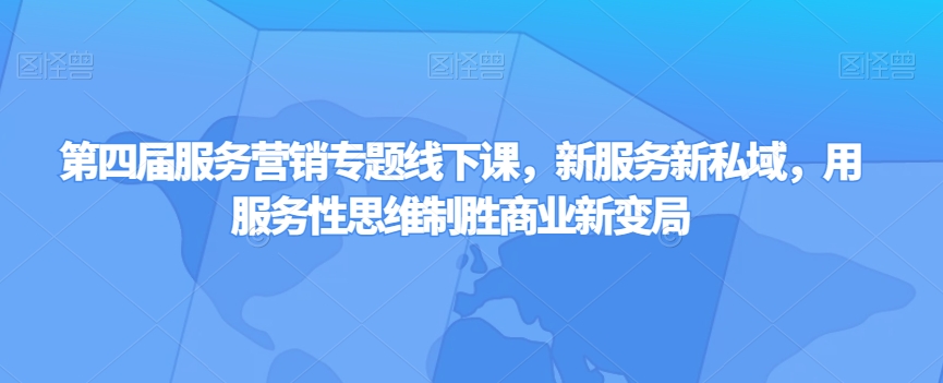 第四届服务营销专题线下课，新服务新私域，用服务性思维制胜商业新变局-婷好网络资源库