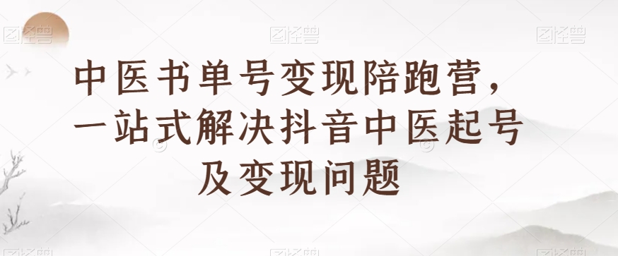 中医书单号变现陪跑营，一站式解决抖音中医起号及变现问题-婷好网络资源库