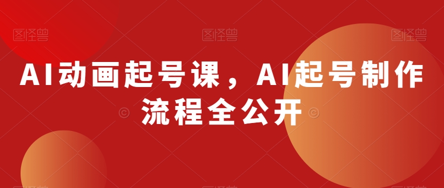 AI动画起号课，AI起号制作流程全公开-婷好网络资源库