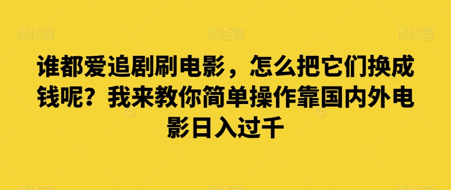 谁都爱追剧刷电影，怎么把它们换成钱呢？我来教你简单操作靠国内外电影日入过千【揭秘】-婷好网络资源库