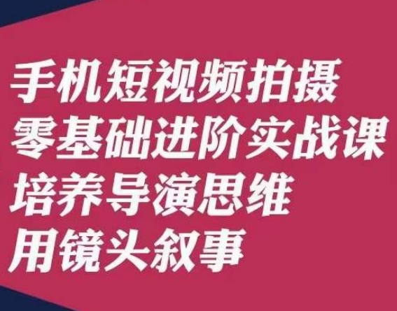 手机短视频拍摄零基础进阶实战课，培养导演思维用镜头叙事唐先生-婷好网络资源库