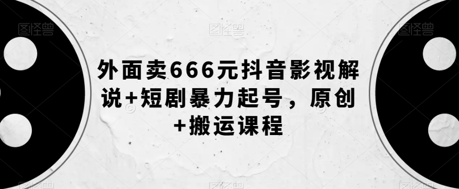 外面卖666元抖音影视解说+短剧暴力起号，原创+搬运课程-婷好网络资源库