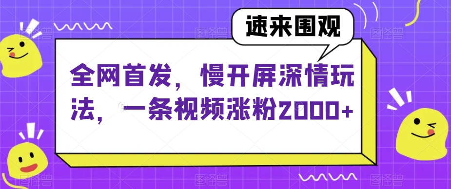 全网首发，慢开屏深情玩法，一条视频涨粉2000+【揭秘】-婷好网络资源库