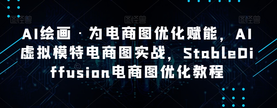 AI绘画·为电商图优化赋能，AI虚拟模特电商图实战，StableDiffusion电商图优化教程-婷好网络资源库