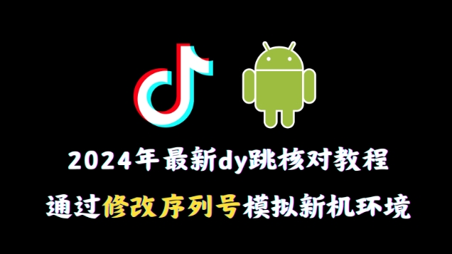 2024年最新抖音跳核对教程，通过修改序列号模拟新机环境【揭秘】-婷好网络资源库