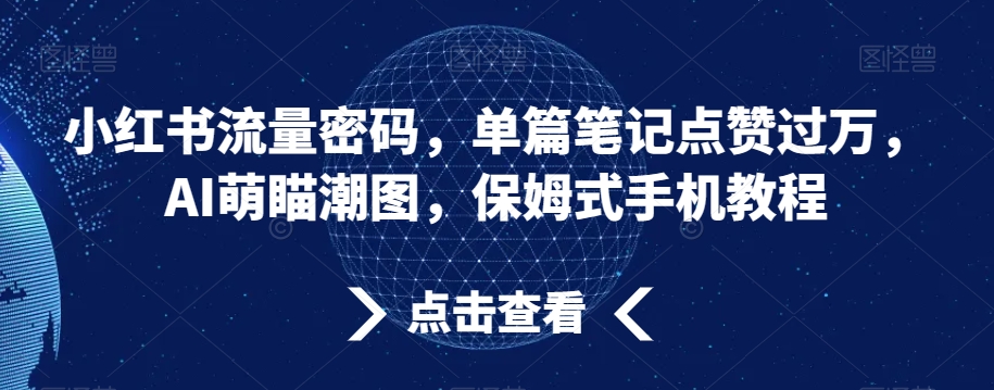 小红书流量密码，单篇笔记点赞过万，AI萌瞄潮图，保姆式手机教程【揭秘】-婷好网络资源库