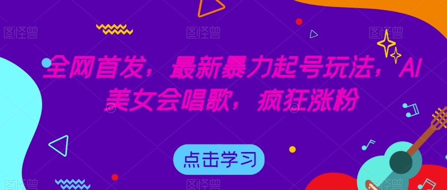 全网首发，最新暴力起号玩法，AI美女会唱歌，疯狂涨粉【揭秘】-婷好网络资源库