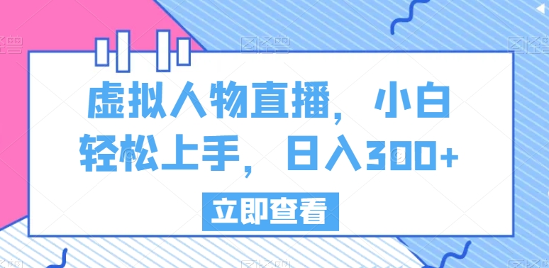 虚拟人物直播，小白轻松上手，日入300+【揭秘】-婷好网络资源库