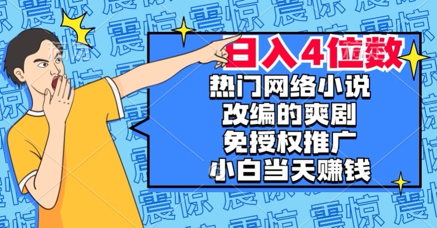 热门网络小说改编的爽剧，免授权推广，新人当天就能赚钱，日入4位数【揭秘】-婷好网络资源库