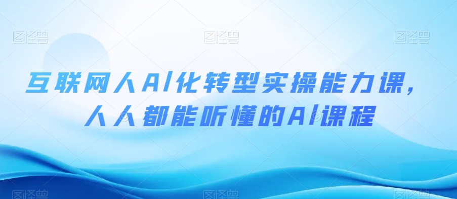 互联网人Al化转型实操能力课，人人都能听懂的Al课程-婷好网络资源库