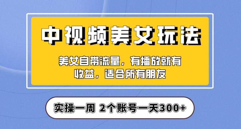 实操一天300+，中视频美女号项目拆解，保姆级教程助力你快速成单！【揭秘】-婷好网络资源库