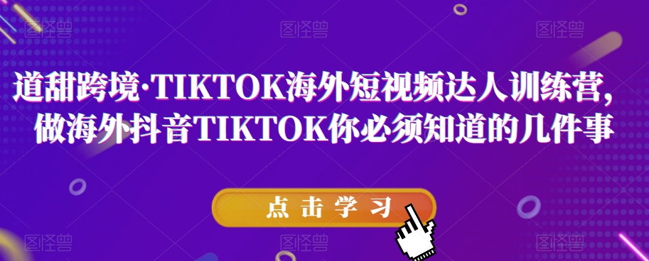 道甜跨境·TIKTOK海外短视频达人训练营，做海外抖音TIKTOK你必须知道的几件事-婷好网络资源库