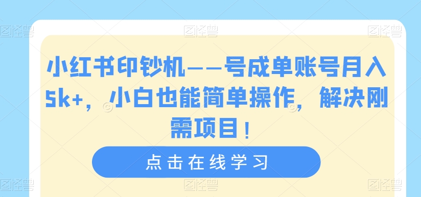 小红书印钞机——号成单账号月入5k+，小白也能简单操作，解决刚需项目【揭秘】-婷好网络资源库