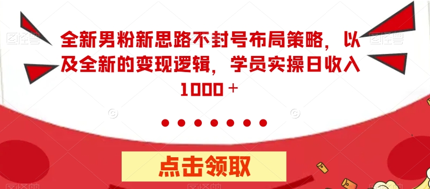 全新男粉新思路不封号布局策略，以及全新的变现逻辑，实操日收入1000＋【揭秘】-婷好网络资源库