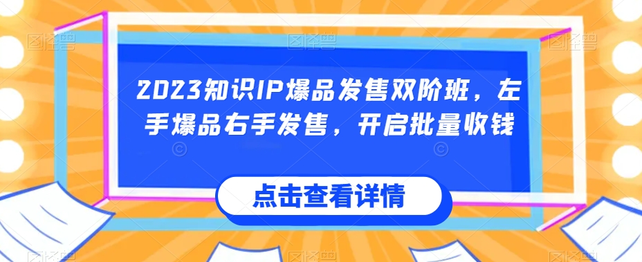 2023知识IP爆品发售双阶班，左手爆品右手发售，开启批量收钱-婷好网络资源库